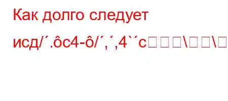 Как долго следует исд/.c4-/,,4`c\\\Y[